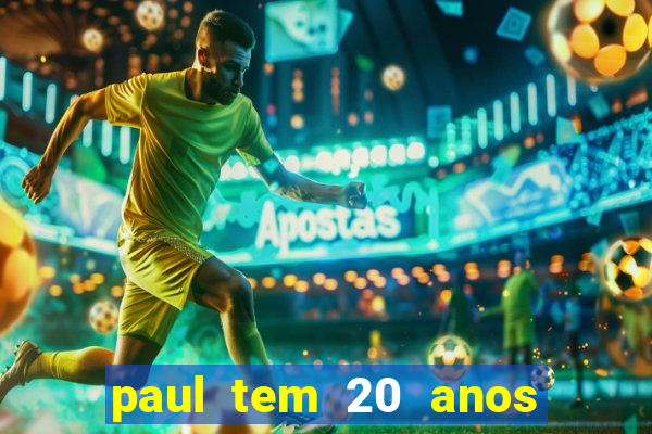 paul tem 20 anos de idade. a idade dele